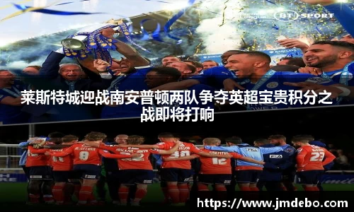 莱斯特城迎战南安普顿两队争夺英超宝贵积分之战即将打响