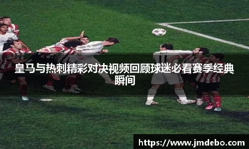 皇马与热刺精彩对决视频回顾球迷必看赛季经典瞬间