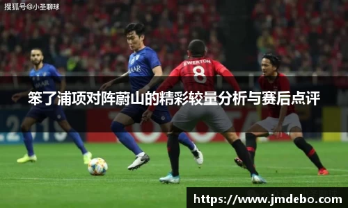 笨了浦项对阵蔚山的精彩较量分析与赛后点评